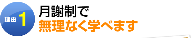 理由1：月謝制で無理なく学べます